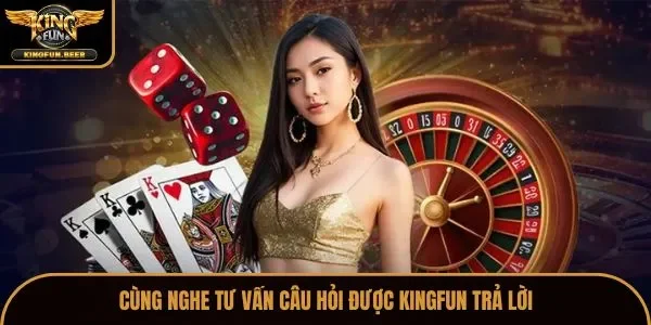 Cùng nghe tư vấn câu hỏi được Kingfun trả lời
