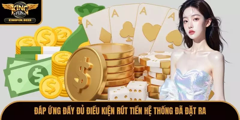 Đáp ứng đầy đủ điều kiện rút tiền hệ thống đã đặt ra