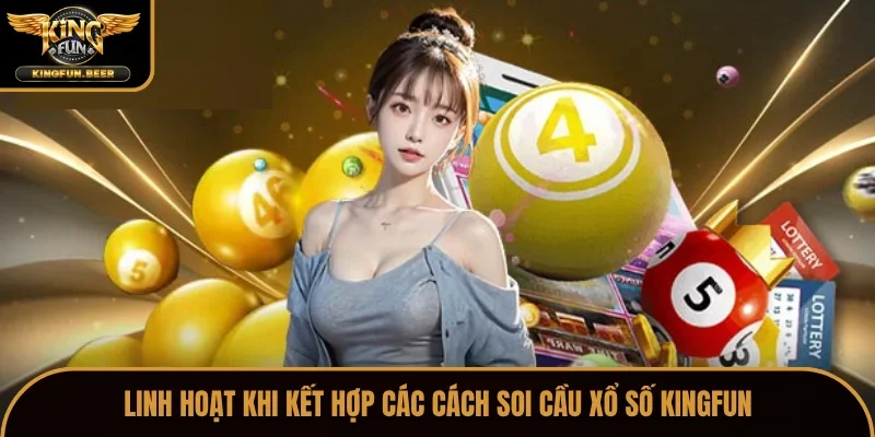 Linh hoạt khi kết hợp các cách soi cầu xổ số Kingfun