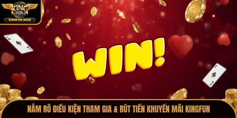 Nắm rõ điều kiện tham gia & rút tiền khuyến mãi Kingfun