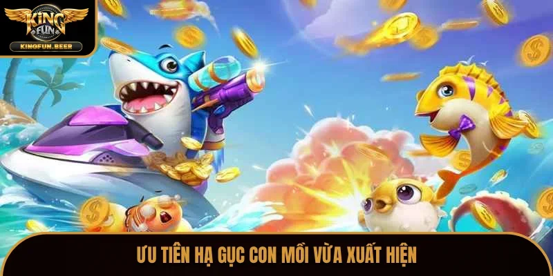 Ưu tiên hạ gục con mồi vừa xuất hiện