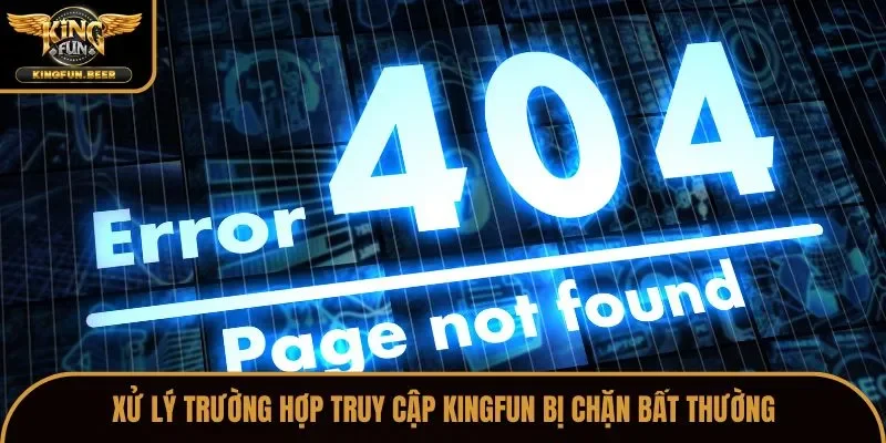 Xử lý trường hợp truy cập Kingfun bị chặn bất thường